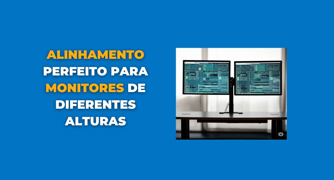 Alinhamento Perfeito para Monitores de Diferentes Alturas
